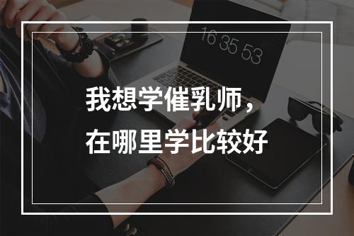 我想学催乳师，在哪里学比较好