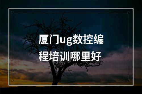 厦门ug数控编程培训哪里好