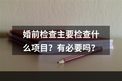 婚前检查主要检查什么项目？有必要吗？