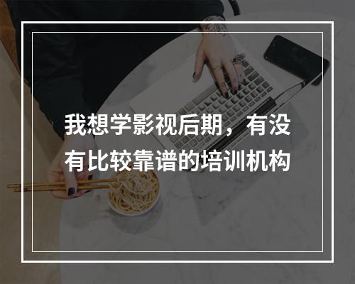 我想学影视后期，有没有比较靠谱的培训机构