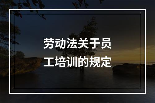 劳动法关于员工培训的规定