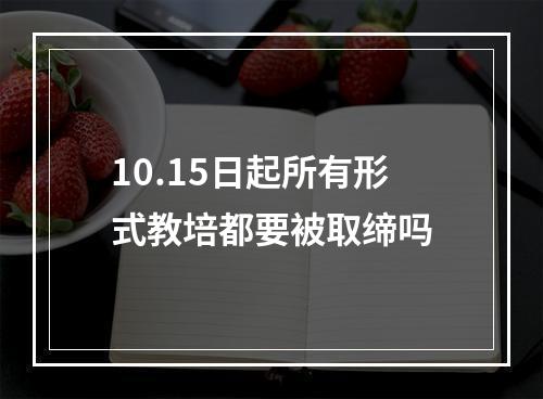 10.15日起所有形式教培都要被取缔吗