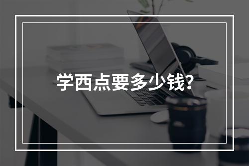 学西点要多少钱？