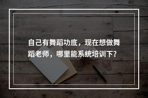 自己有舞蹈功底，现在想做舞蹈老师，哪里能系统培训下？