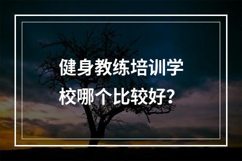 健身教练培训学校哪个比较好？