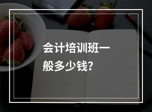 会计培训班一般多少钱？