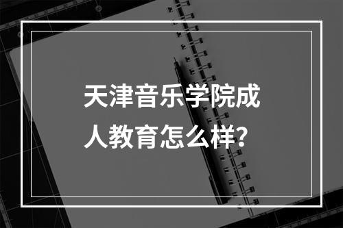 天津音乐学院成人教育怎么样？