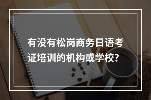 有没有松岗商务日语考证培训的机构或学校？