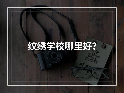 纹绣学校哪里好？