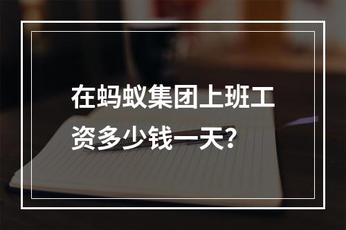 在蚂蚁集团上班工资多少钱一天？