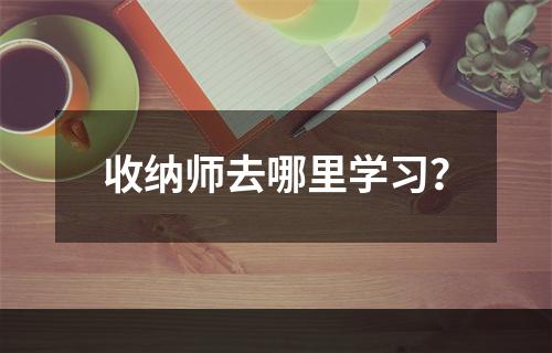 收纳师去哪里学习？