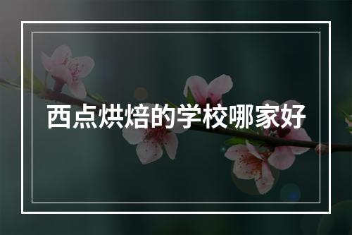 西点烘焙的学校哪家好