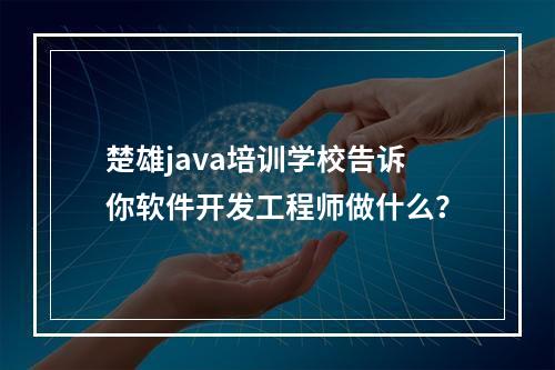 楚雄java培训学校告诉你软件开发工程师做什么？