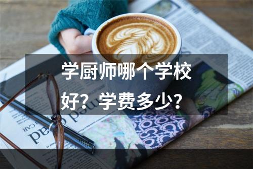 学厨师哪个学校好？学费多少？