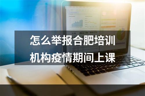 怎么举报合肥培训机构疫情期间上课