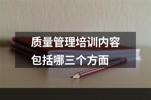 质量管理培训内容包括哪三个方面