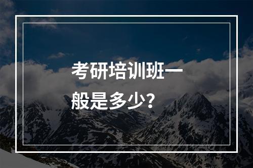 考研培训班一般是多少？