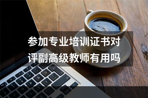 参加专业培训证书对评副高级教师有用吗