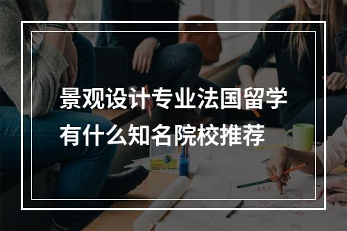 景观设计专业法国留学有什么知名院校推荐