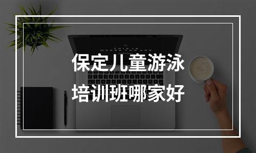 保定儿童游泳培训班哪家好