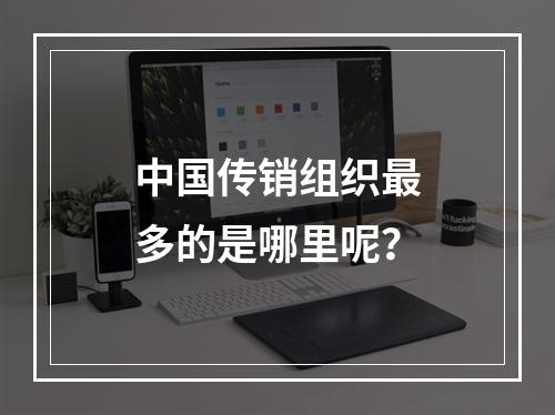 中国传销组织最多的是哪里呢？