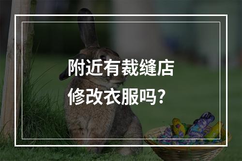 附近有裁缝店修改衣服吗?