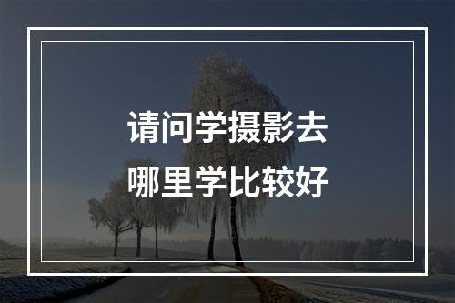 请问学摄影去哪里学比较好