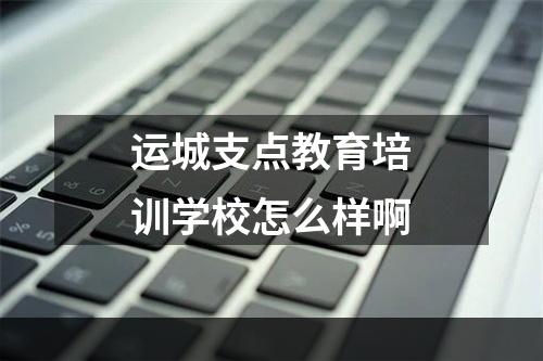 运城支点教育培训学校怎么样啊