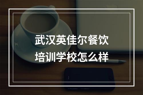 武汉英佳尔餐饮培训学校怎么样