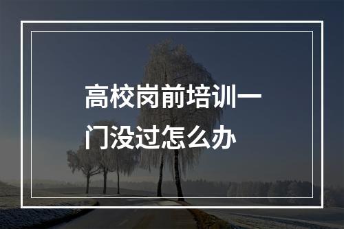 高校岗前培训一门没过怎么办