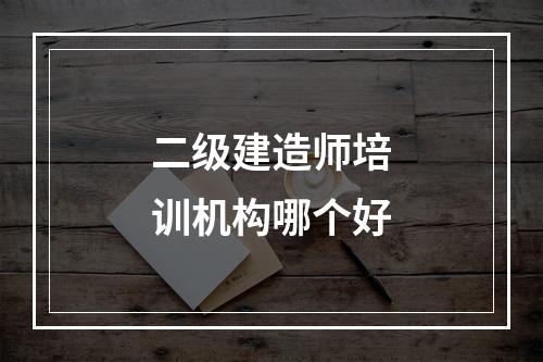 二级建造师培训机构哪个好