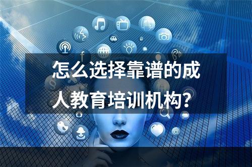 怎么选择靠谱的成人教育培训机构？