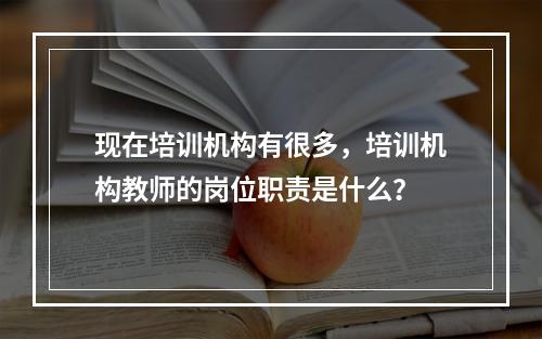 现在培训机构有很多，培训机构教师的岗位职责是什么？