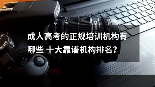 成人高考的正规培训机构有哪些 十大靠谱机构排名？