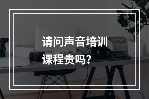 请问声音培训课程贵吗？