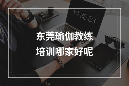 东莞瑜伽教练培训哪家好呢