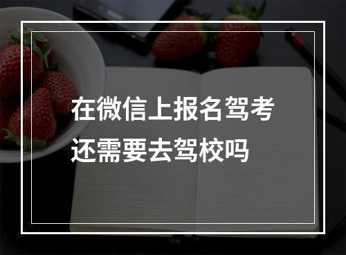 在微信上报名驾考还需要去驾校吗