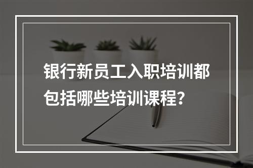 银行新员工入职培训都包括哪些培训课程？