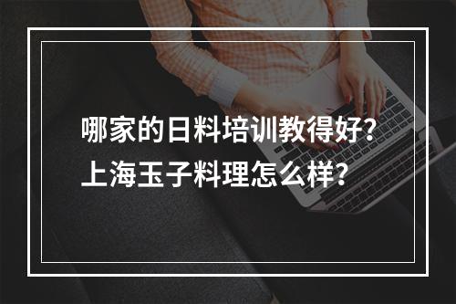 哪家的日料培训教得好？上海玉子料理怎么样？