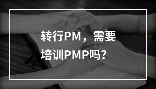 转行PM，需要培训PMP吗？