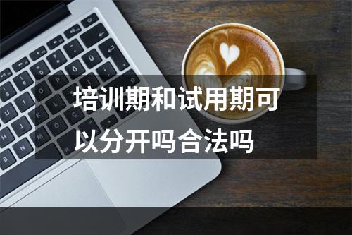 培训期和试用期可以分开吗合法吗