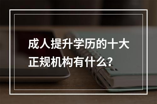 成人提升学历的十大正规机构有什么？