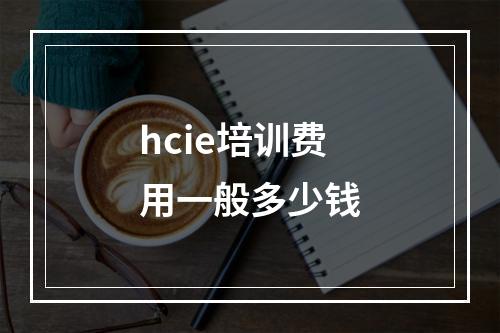 hcie培训费用一般多少钱