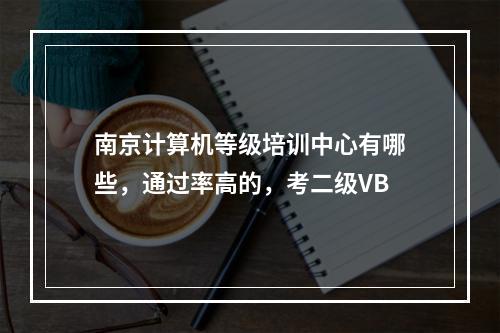 南京计算机等级培训中心有哪些，通过率高的，考二级VB