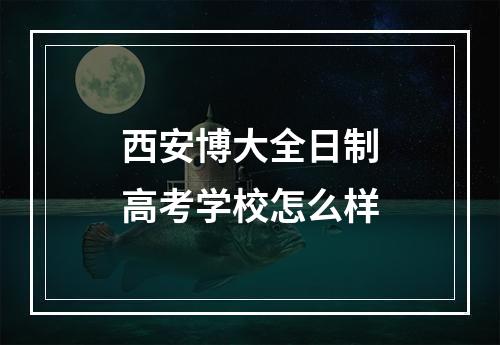 西安博大全日制高考学校怎么样