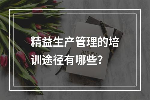 精益生产管理的培训途径有哪些？