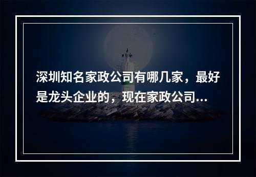 深圳知名家政公司有哪几家，最好是龙头企业的，现在家政公司都没什么保障