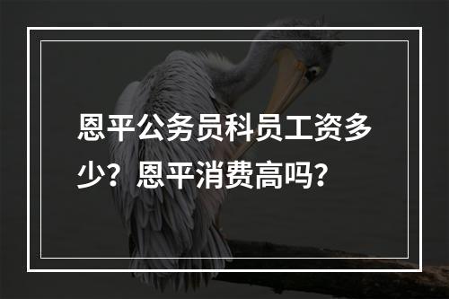 恩平公务员科员工资多少？恩平消费高吗？