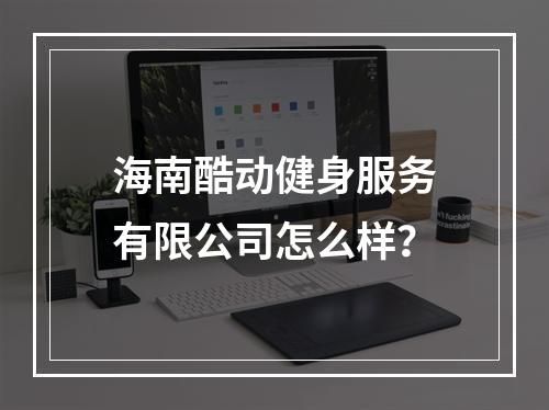 海南酷动健身服务有限公司怎么样？