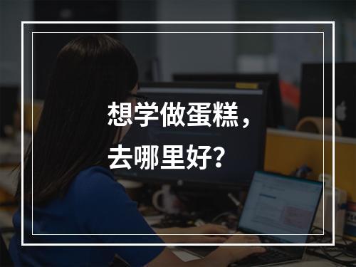 想学做蛋糕，去哪里好？